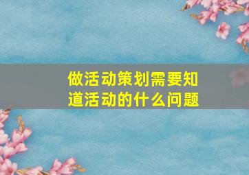 做活动策划需要知道活动的什么问题