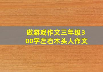 做游戏作文三年级300字左右木头人作文