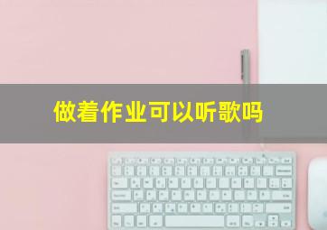 做着作业可以听歌吗