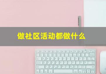 做社区活动都做什么