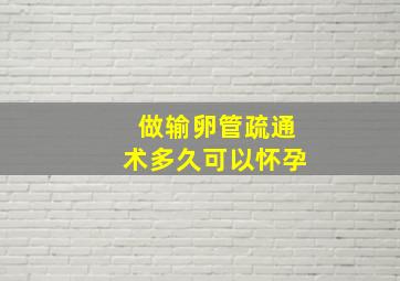 做输卵管疏通术多久可以怀孕