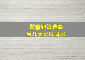 做输卵管造影后几天可以同房