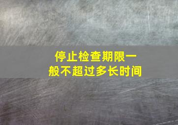 停止检查期限一般不超过多长时间