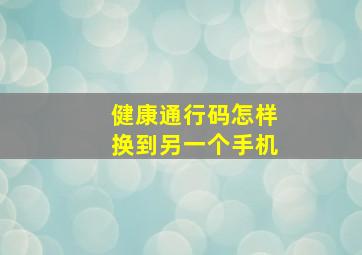 健康通行码怎样换到另一个手机