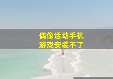 偶像活动手机游戏安装不了