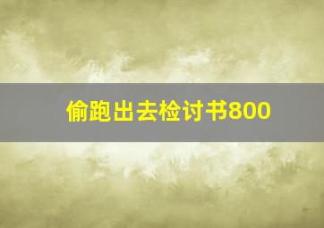 偷跑出去检讨书800