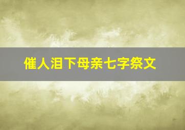 催人泪下母亲七字祭文