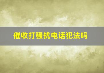 催收打骚扰电话犯法吗