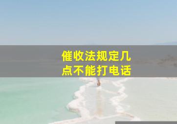 催收法规定几点不能打电话