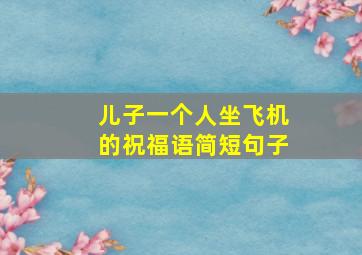 儿子一个人坐飞机的祝福语简短句子