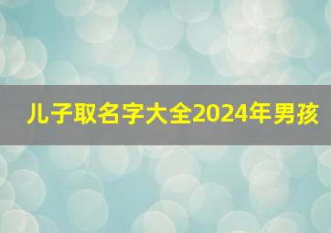 儿子取名字大全2024年男孩