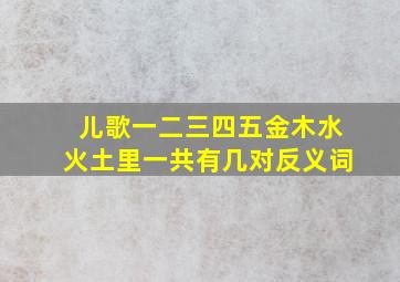 儿歌一二三四五金木水火土里一共有几对反义词