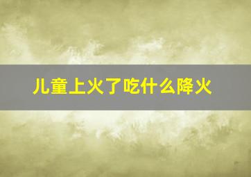 儿童上火了吃什么降火