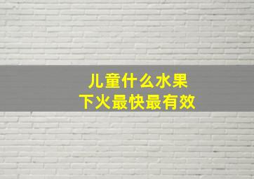 儿童什么水果下火最快最有效