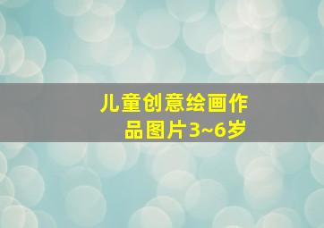 儿童创意绘画作品图片3~6岁