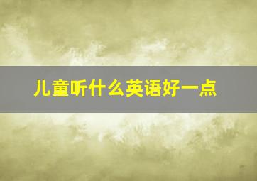 儿童听什么英语好一点