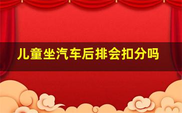 儿童坐汽车后排会扣分吗