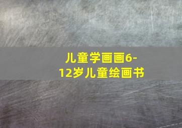 儿童学画画6-12岁儿童绘画书