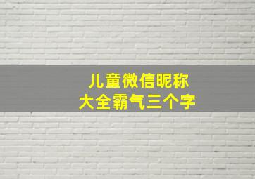 儿童微信昵称大全霸气三个字