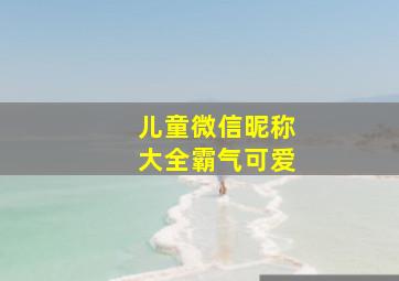 儿童微信昵称大全霸气可爱