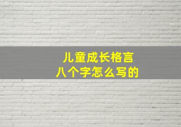 儿童成长格言八个字怎么写的