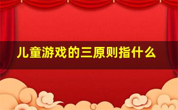 儿童游戏的三原则指什么