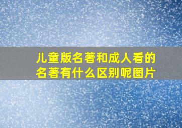 儿童版名著和成人看的名著有什么区别呢图片