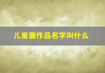 儿童画作品名字叫什么