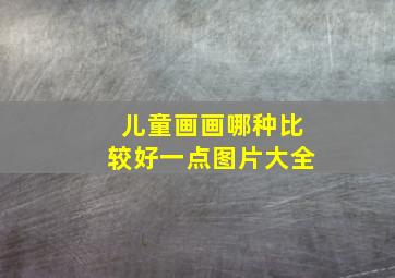 儿童画画哪种比较好一点图片大全