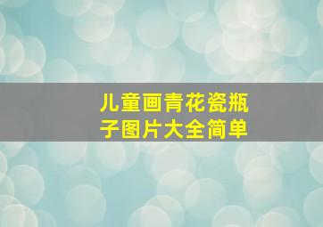 儿童画青花瓷瓶子图片大全简单