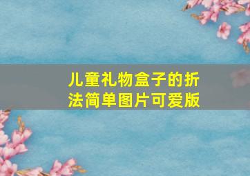 儿童礼物盒子的折法简单图片可爱版