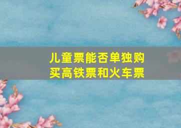 儿童票能否单独购买高铁票和火车票