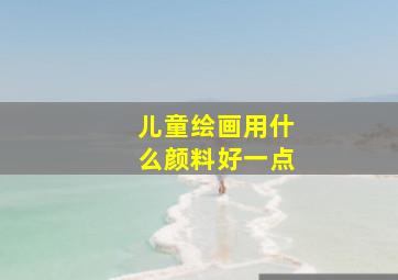 儿童绘画用什么颜料好一点