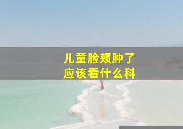 儿童脸颊肿了应该看什么科