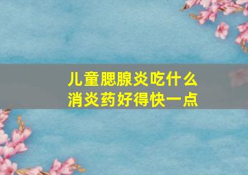 儿童腮腺炎吃什么消炎药好得快一点