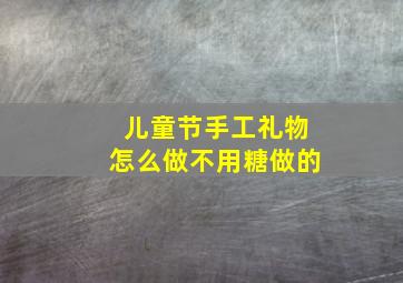 儿童节手工礼物怎么做不用糖做的