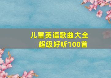 儿童英语歌曲大全超级好听100首