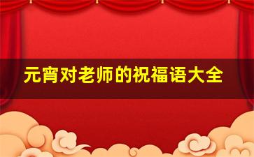 元宵对老师的祝福语大全