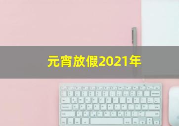 元宵放假2021年