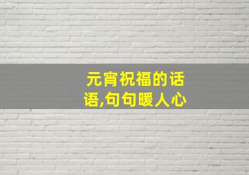 元宵祝福的话语,句句暖人心