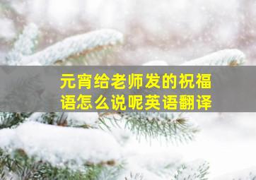 元宵给老师发的祝福语怎么说呢英语翻译