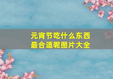 元宵节吃什么东西最合适呢图片大全