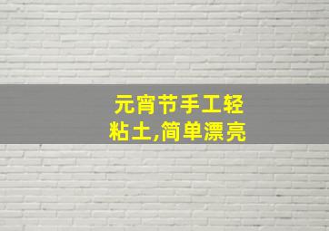 元宵节手工轻粘土,简单漂亮