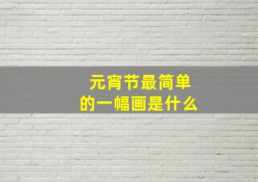 元宵节最简单的一幅画是什么