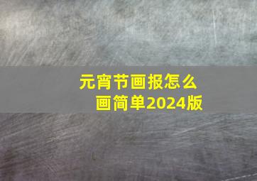 元宵节画报怎么画简单2024版