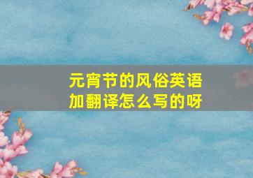 元宵节的风俗英语加翻译怎么写的呀