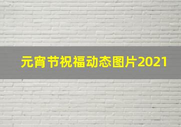 元宵节祝福动态图片2021