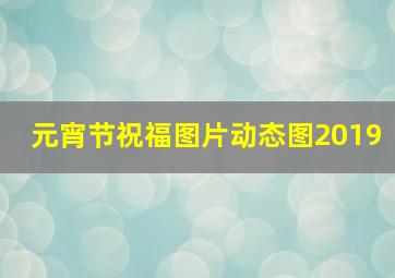 元宵节祝福图片动态图2019