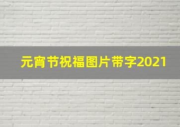 元宵节祝福图片带字2021