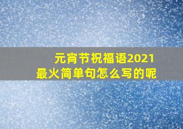 元宵节祝福语2021最火简单句怎么写的呢